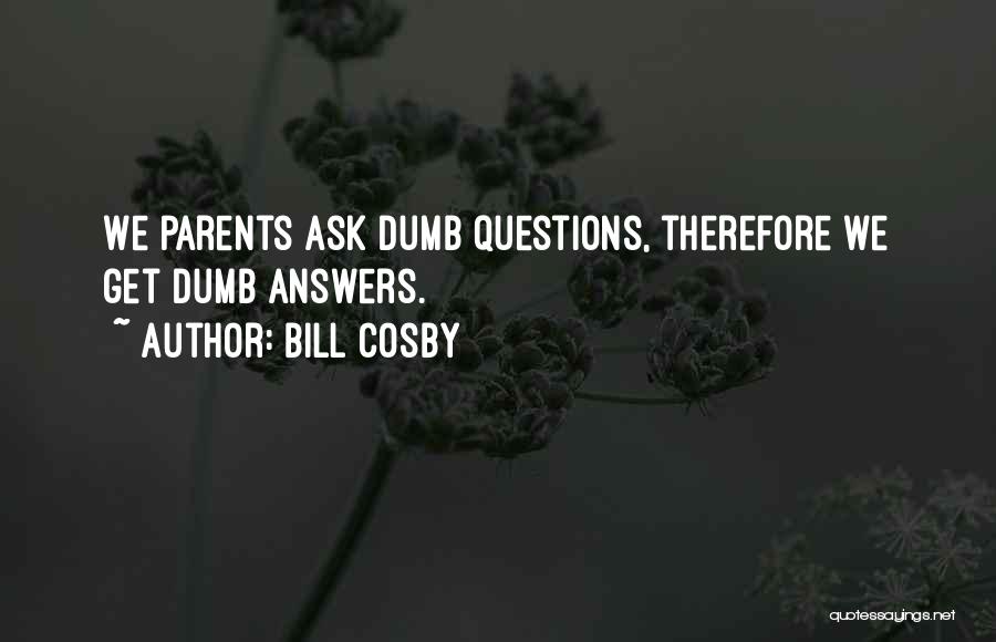 Bill Cosby Quotes: We Parents Ask Dumb Questions, Therefore We Get Dumb Answers.