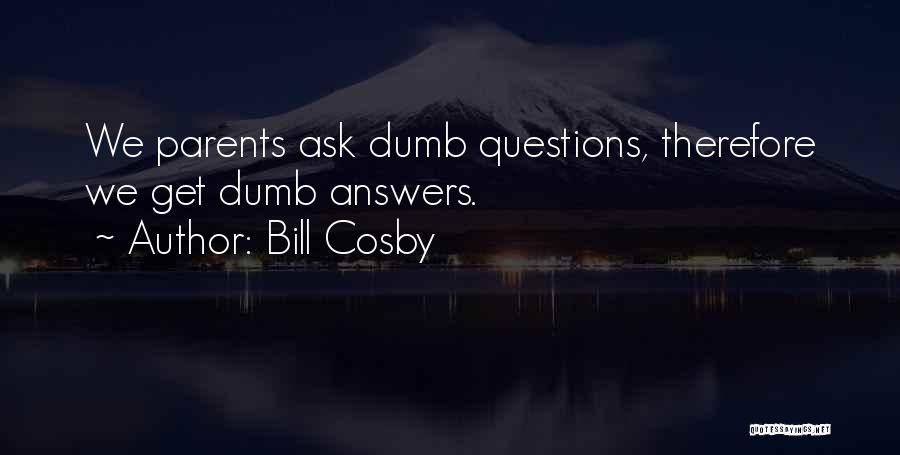 Bill Cosby Quotes: We Parents Ask Dumb Questions, Therefore We Get Dumb Answers.