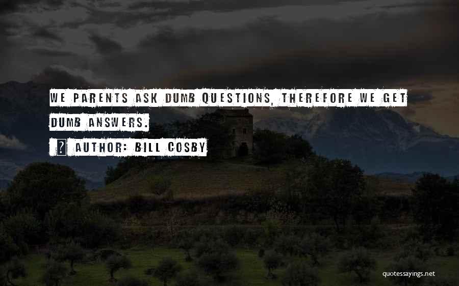 Bill Cosby Quotes: We Parents Ask Dumb Questions, Therefore We Get Dumb Answers.