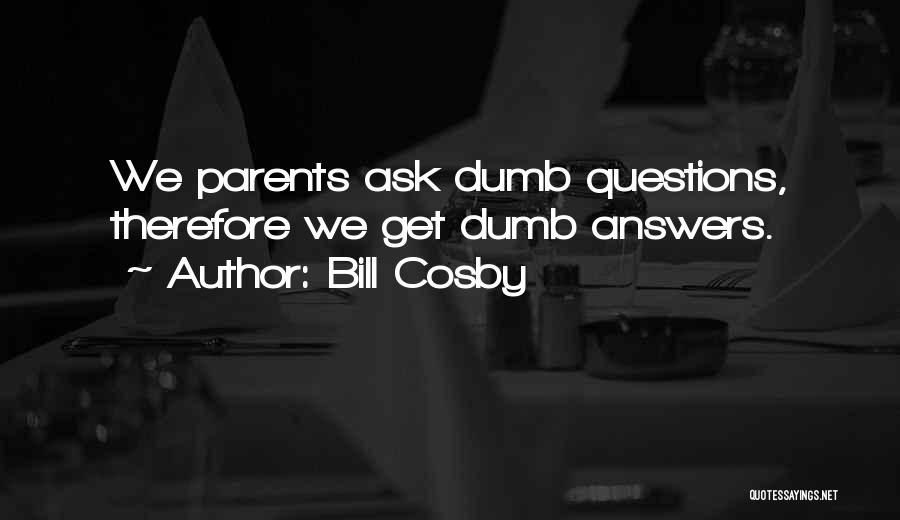 Bill Cosby Quotes: We Parents Ask Dumb Questions, Therefore We Get Dumb Answers.