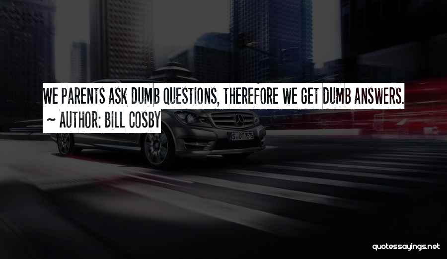 Bill Cosby Quotes: We Parents Ask Dumb Questions, Therefore We Get Dumb Answers.