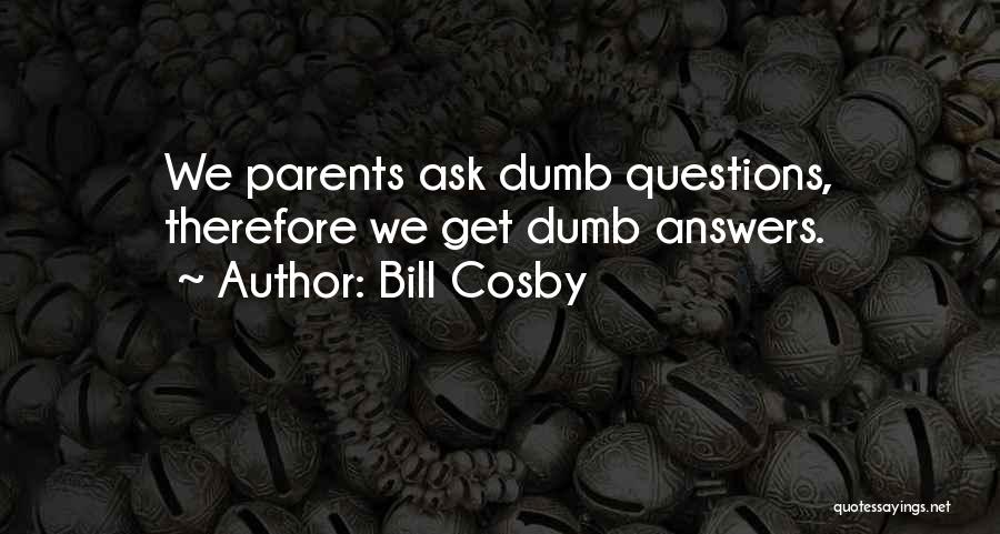 Bill Cosby Quotes: We Parents Ask Dumb Questions, Therefore We Get Dumb Answers.