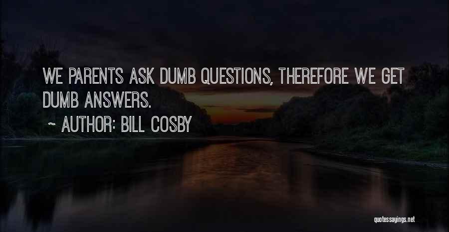 Bill Cosby Quotes: We Parents Ask Dumb Questions, Therefore We Get Dumb Answers.