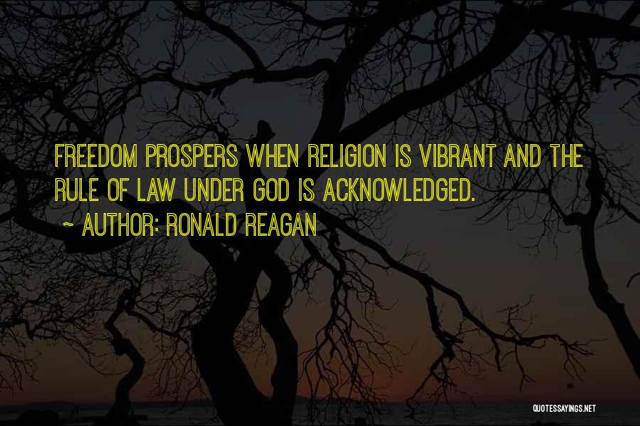 Ronald Reagan Quotes: Freedom Prospers When Religion Is Vibrant And The Rule Of Law Under God Is Acknowledged.