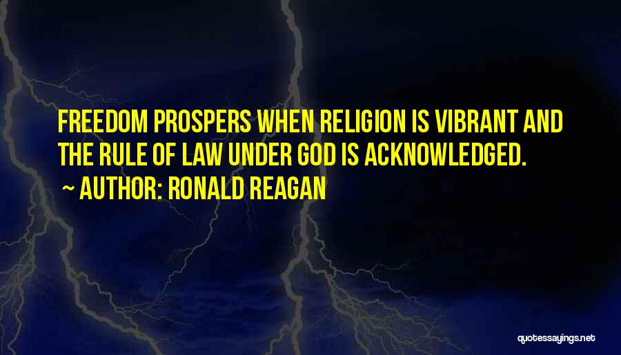 Ronald Reagan Quotes: Freedom Prospers When Religion Is Vibrant And The Rule Of Law Under God Is Acknowledged.