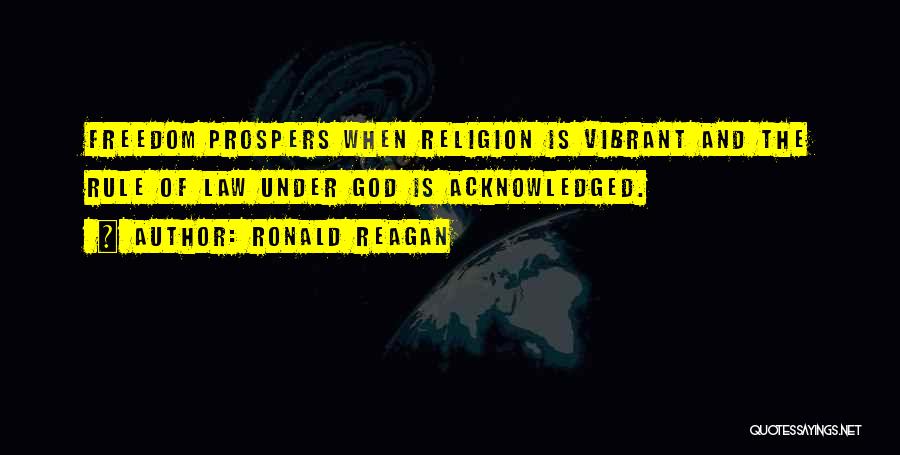 Ronald Reagan Quotes: Freedom Prospers When Religion Is Vibrant And The Rule Of Law Under God Is Acknowledged.