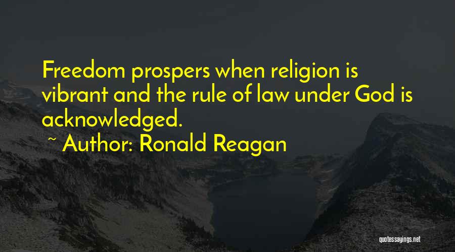 Ronald Reagan Quotes: Freedom Prospers When Religion Is Vibrant And The Rule Of Law Under God Is Acknowledged.
