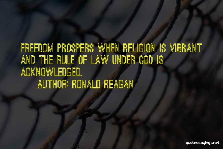 Ronald Reagan Quotes: Freedom Prospers When Religion Is Vibrant And The Rule Of Law Under God Is Acknowledged.