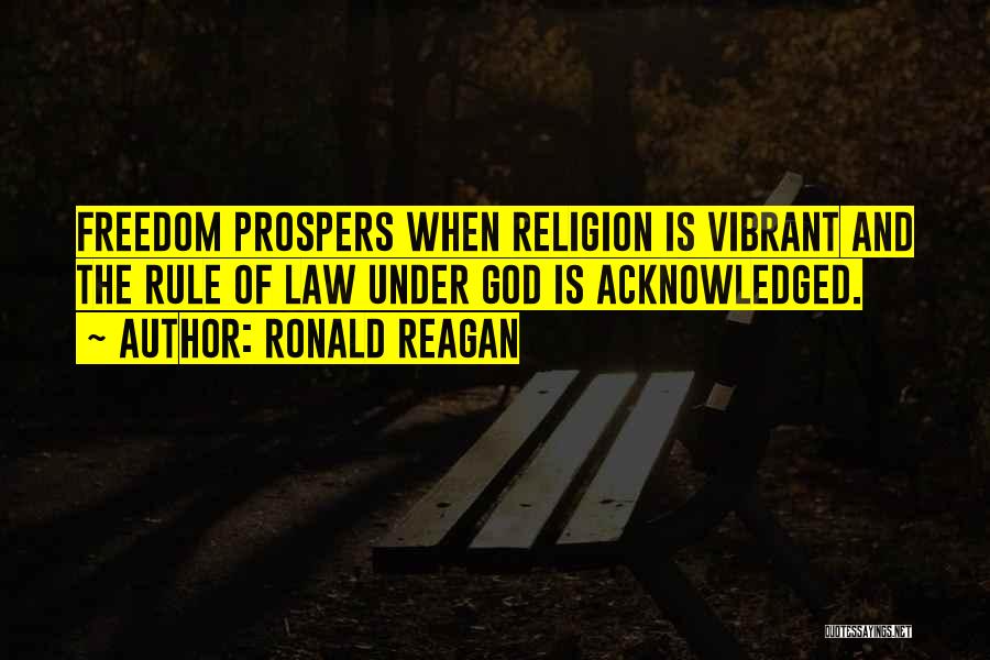 Ronald Reagan Quotes: Freedom Prospers When Religion Is Vibrant And The Rule Of Law Under God Is Acknowledged.
