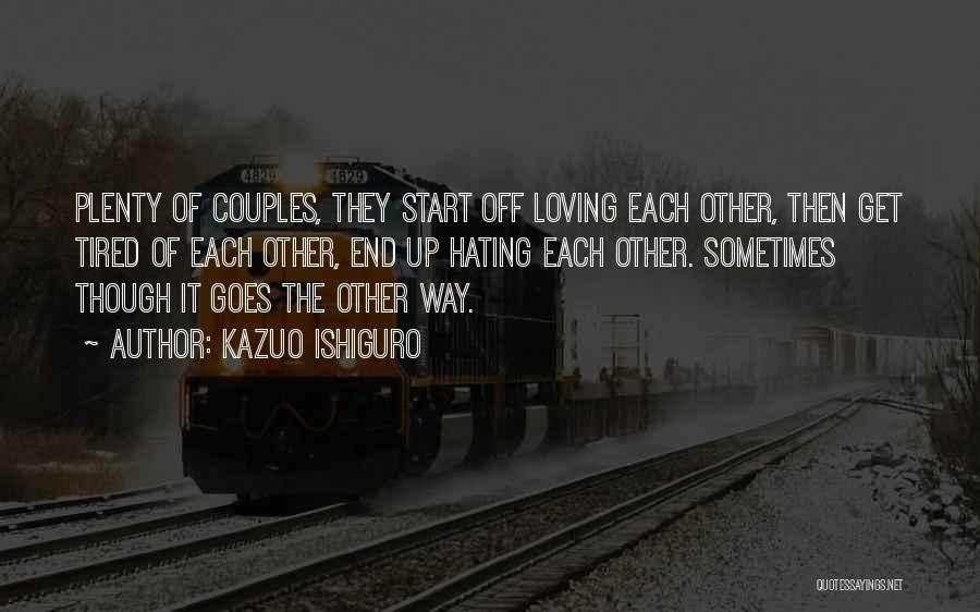 Kazuo Ishiguro Quotes: Plenty Of Couples, They Start Off Loving Each Other, Then Get Tired Of Each Other, End Up Hating Each Other.