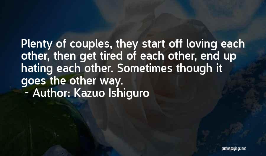 Kazuo Ishiguro Quotes: Plenty Of Couples, They Start Off Loving Each Other, Then Get Tired Of Each Other, End Up Hating Each Other.
