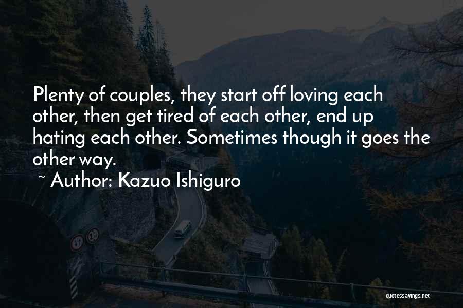 Kazuo Ishiguro Quotes: Plenty Of Couples, They Start Off Loving Each Other, Then Get Tired Of Each Other, End Up Hating Each Other.