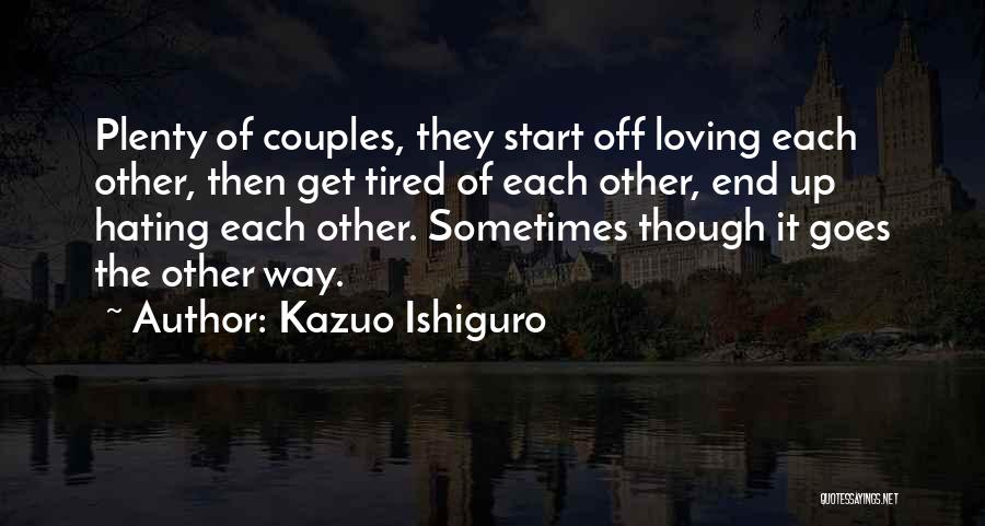 Kazuo Ishiguro Quotes: Plenty Of Couples, They Start Off Loving Each Other, Then Get Tired Of Each Other, End Up Hating Each Other.