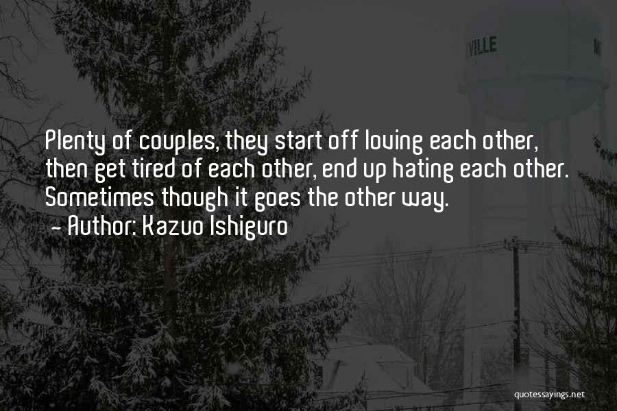 Kazuo Ishiguro Quotes: Plenty Of Couples, They Start Off Loving Each Other, Then Get Tired Of Each Other, End Up Hating Each Other.