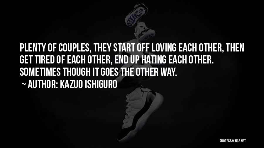 Kazuo Ishiguro Quotes: Plenty Of Couples, They Start Off Loving Each Other, Then Get Tired Of Each Other, End Up Hating Each Other.