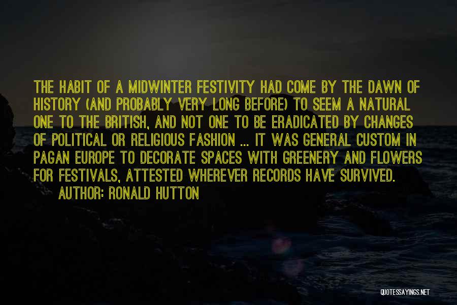 Ronald Hutton Quotes: The Habit Of A Midwinter Festivity Had Come By The Dawn Of History (and Probably Very Long Before) To Seem