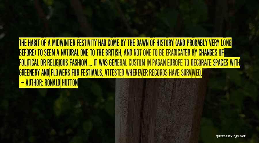 Ronald Hutton Quotes: The Habit Of A Midwinter Festivity Had Come By The Dawn Of History (and Probably Very Long Before) To Seem