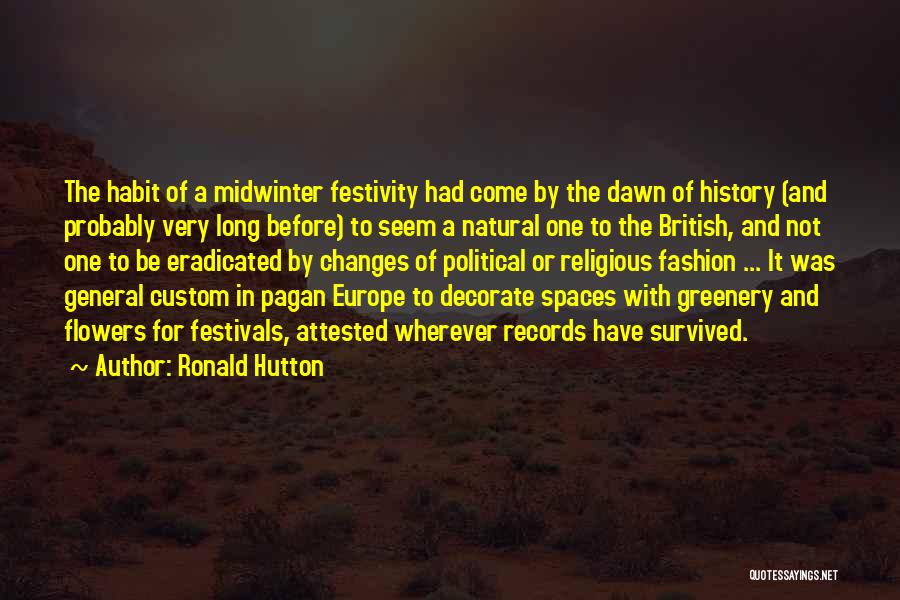 Ronald Hutton Quotes: The Habit Of A Midwinter Festivity Had Come By The Dawn Of History (and Probably Very Long Before) To Seem