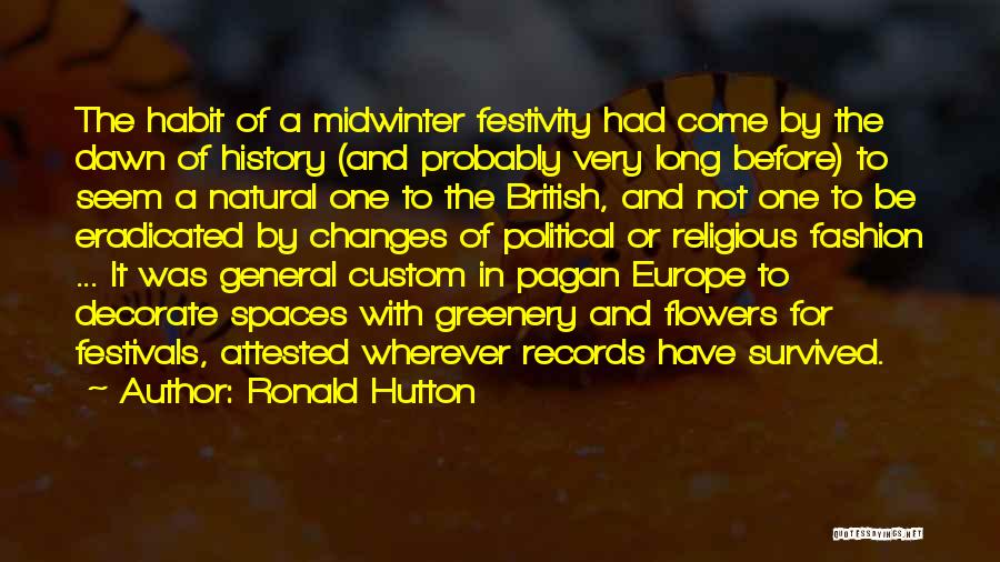 Ronald Hutton Quotes: The Habit Of A Midwinter Festivity Had Come By The Dawn Of History (and Probably Very Long Before) To Seem