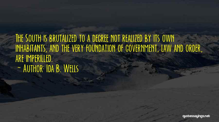 Ida B. Wells Quotes: The South Is Brutalized To A Degree Not Realized By Its Own Inhabitants, And The Very Foundation Of Government, Law