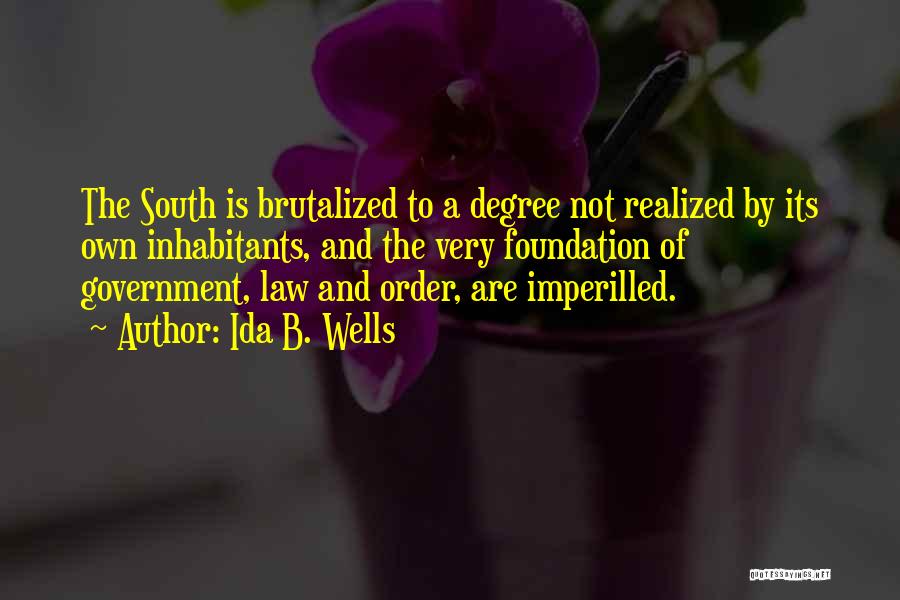 Ida B. Wells Quotes: The South Is Brutalized To A Degree Not Realized By Its Own Inhabitants, And The Very Foundation Of Government, Law