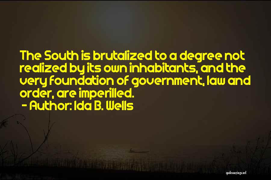 Ida B. Wells Quotes: The South Is Brutalized To A Degree Not Realized By Its Own Inhabitants, And The Very Foundation Of Government, Law