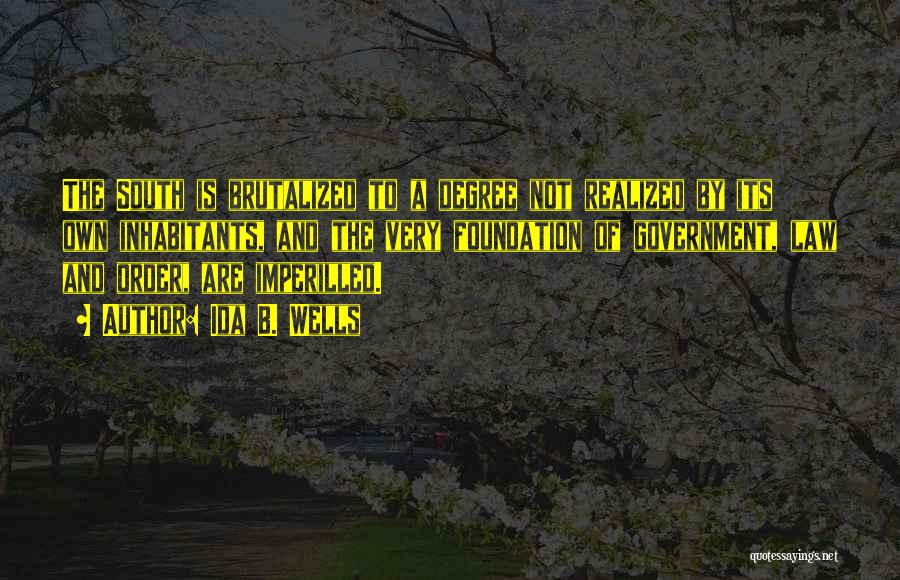 Ida B. Wells Quotes: The South Is Brutalized To A Degree Not Realized By Its Own Inhabitants, And The Very Foundation Of Government, Law