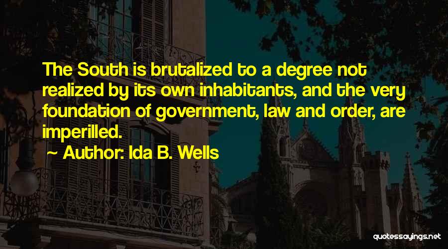 Ida B. Wells Quotes: The South Is Brutalized To A Degree Not Realized By Its Own Inhabitants, And The Very Foundation Of Government, Law