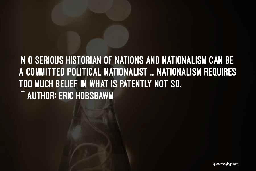 Eric Hobsbawm Quotes: [n]o Serious Historian Of Nations And Nationalism Can Be A Committed Political Nationalist ... Nationalism Requires Too Much Belief In