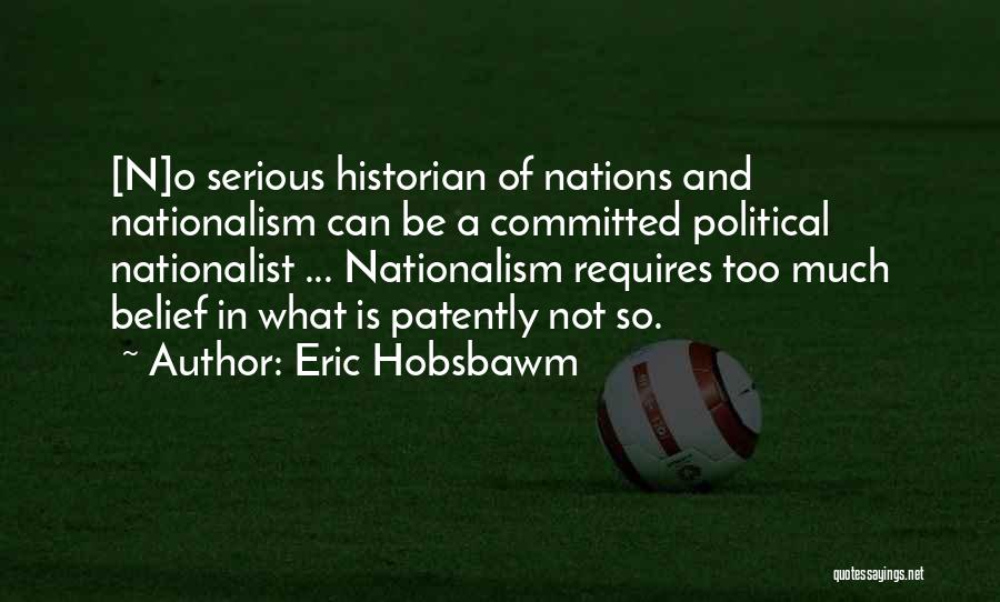 Eric Hobsbawm Quotes: [n]o Serious Historian Of Nations And Nationalism Can Be A Committed Political Nationalist ... Nationalism Requires Too Much Belief In