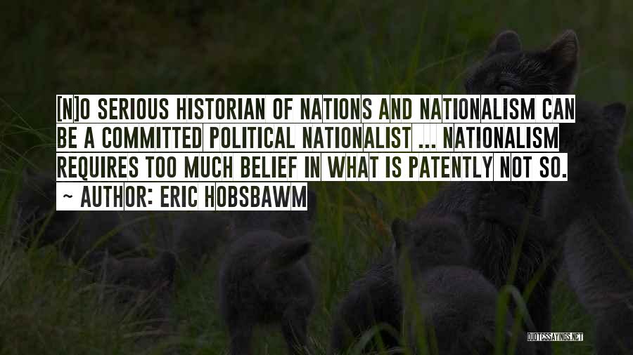 Eric Hobsbawm Quotes: [n]o Serious Historian Of Nations And Nationalism Can Be A Committed Political Nationalist ... Nationalism Requires Too Much Belief In