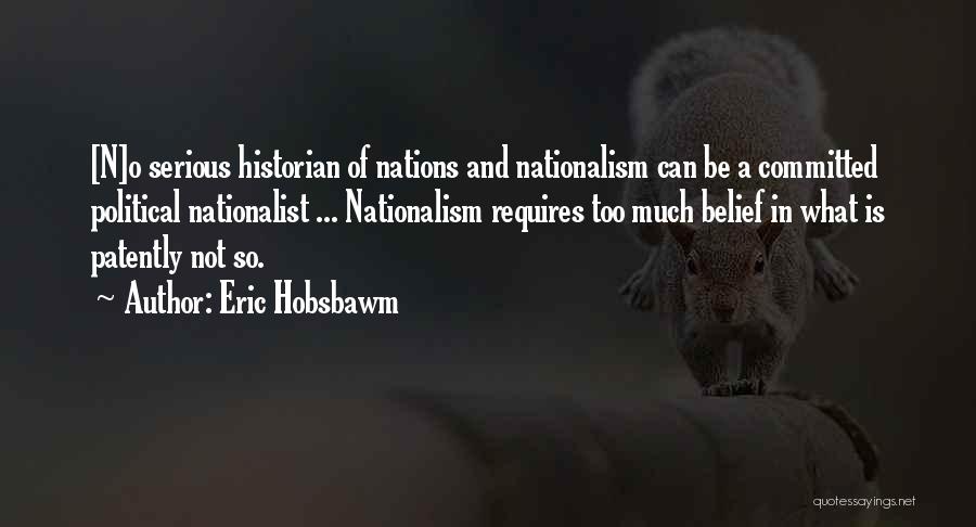 Eric Hobsbawm Quotes: [n]o Serious Historian Of Nations And Nationalism Can Be A Committed Political Nationalist ... Nationalism Requires Too Much Belief In