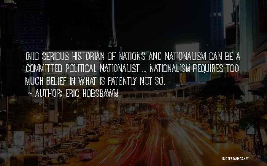 Eric Hobsbawm Quotes: [n]o Serious Historian Of Nations And Nationalism Can Be A Committed Political Nationalist ... Nationalism Requires Too Much Belief In