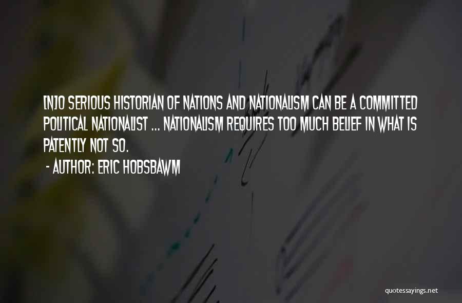 Eric Hobsbawm Quotes: [n]o Serious Historian Of Nations And Nationalism Can Be A Committed Political Nationalist ... Nationalism Requires Too Much Belief In