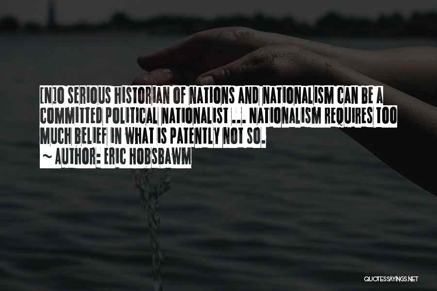 Eric Hobsbawm Quotes: [n]o Serious Historian Of Nations And Nationalism Can Be A Committed Political Nationalist ... Nationalism Requires Too Much Belief In