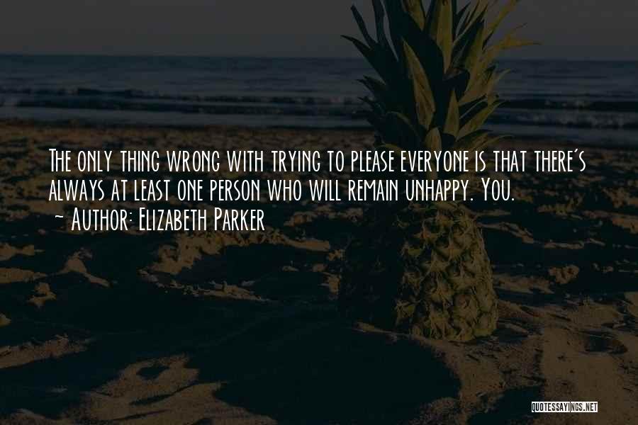 Elizabeth Parker Quotes: The Only Thing Wrong With Trying To Please Everyone Is That There's Always At Least One Person Who Will Remain