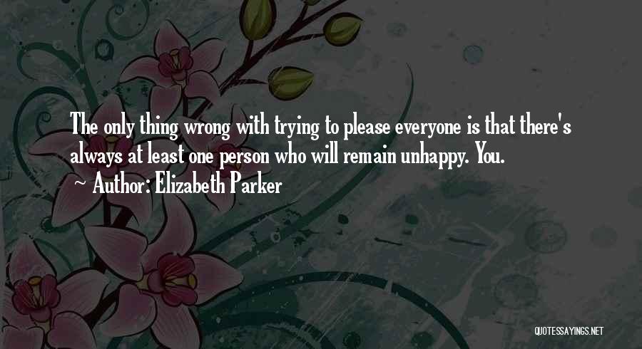 Elizabeth Parker Quotes: The Only Thing Wrong With Trying To Please Everyone Is That There's Always At Least One Person Who Will Remain