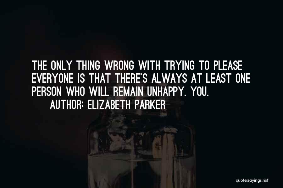 Elizabeth Parker Quotes: The Only Thing Wrong With Trying To Please Everyone Is That There's Always At Least One Person Who Will Remain