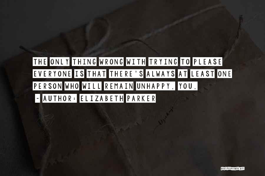 Elizabeth Parker Quotes: The Only Thing Wrong With Trying To Please Everyone Is That There's Always At Least One Person Who Will Remain