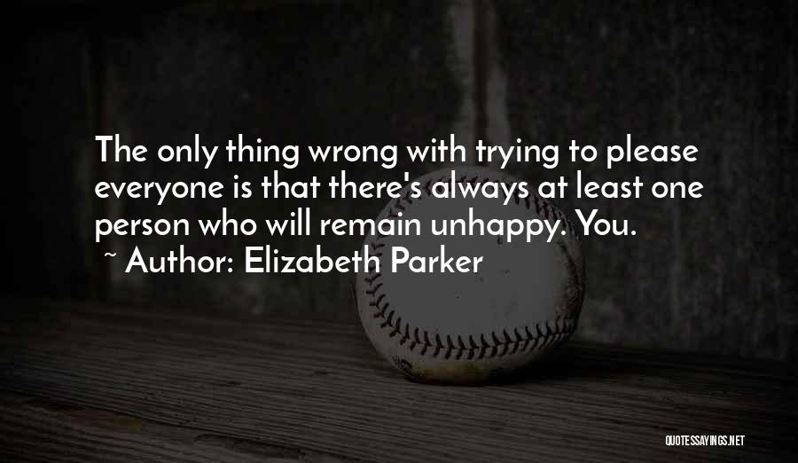 Elizabeth Parker Quotes: The Only Thing Wrong With Trying To Please Everyone Is That There's Always At Least One Person Who Will Remain