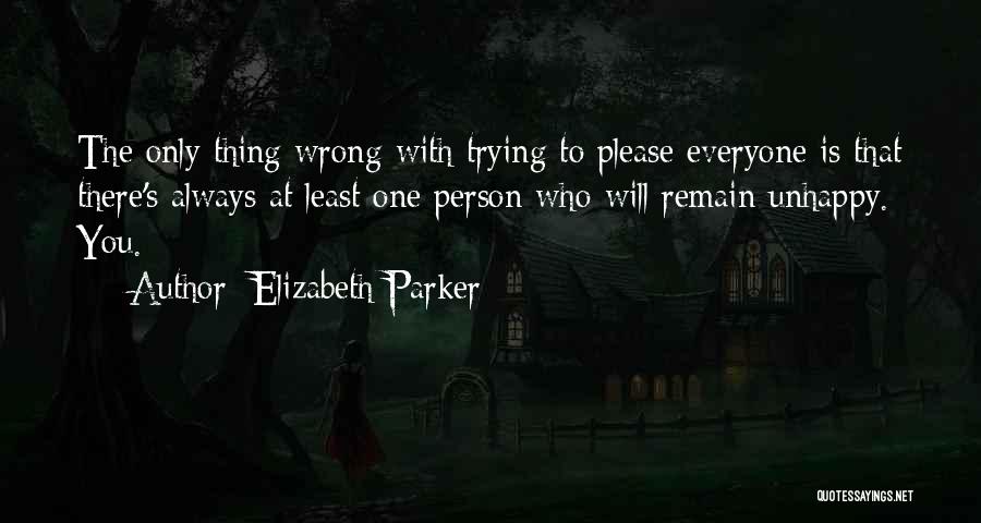Elizabeth Parker Quotes: The Only Thing Wrong With Trying To Please Everyone Is That There's Always At Least One Person Who Will Remain