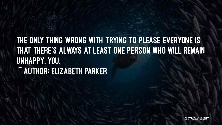 Elizabeth Parker Quotes: The Only Thing Wrong With Trying To Please Everyone Is That There's Always At Least One Person Who Will Remain
