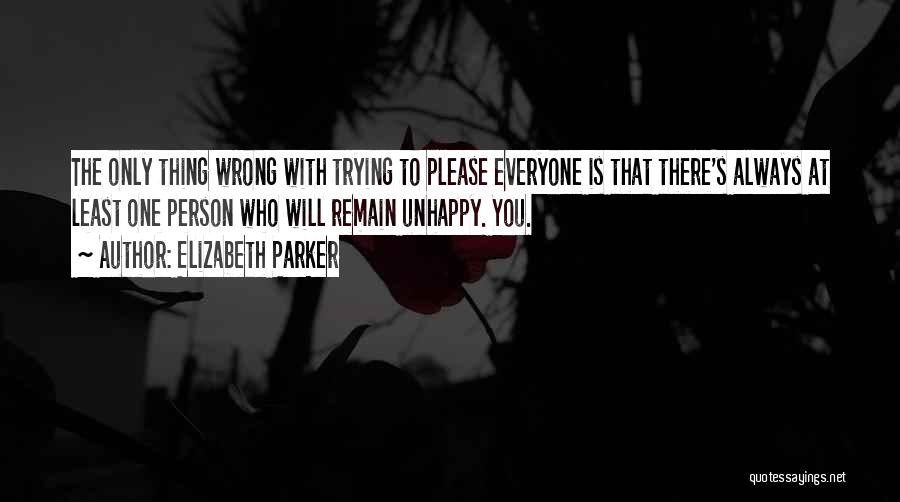 Elizabeth Parker Quotes: The Only Thing Wrong With Trying To Please Everyone Is That There's Always At Least One Person Who Will Remain