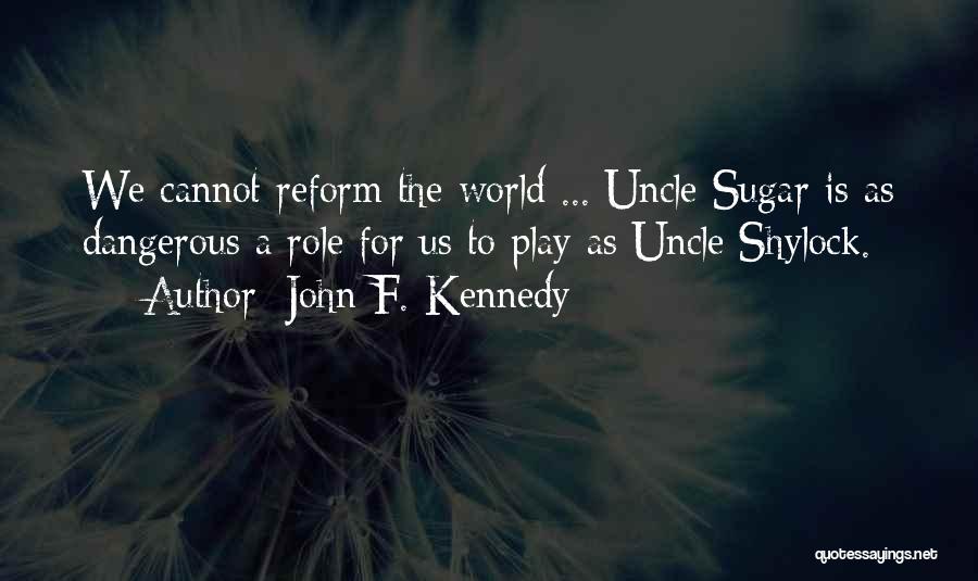 John F. Kennedy Quotes: We Cannot Reform The World ... Uncle Sugar Is As Dangerous A Role For Us To Play As Uncle Shylock.