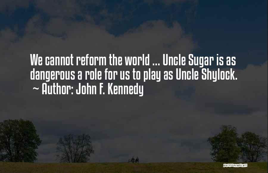 John F. Kennedy Quotes: We Cannot Reform The World ... Uncle Sugar Is As Dangerous A Role For Us To Play As Uncle Shylock.