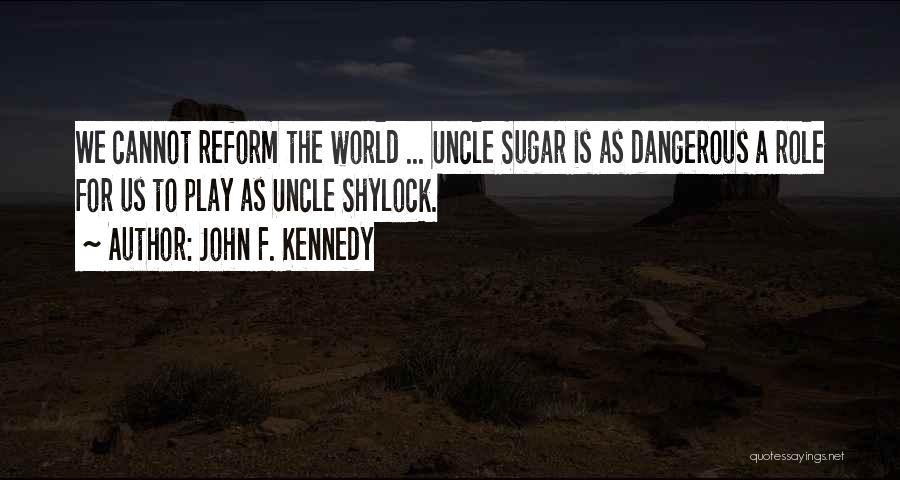 John F. Kennedy Quotes: We Cannot Reform The World ... Uncle Sugar Is As Dangerous A Role For Us To Play As Uncle Shylock.