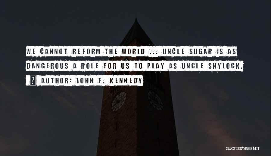 John F. Kennedy Quotes: We Cannot Reform The World ... Uncle Sugar Is As Dangerous A Role For Us To Play As Uncle Shylock.