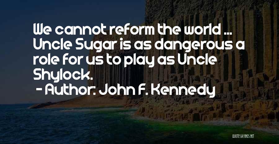 John F. Kennedy Quotes: We Cannot Reform The World ... Uncle Sugar Is As Dangerous A Role For Us To Play As Uncle Shylock.