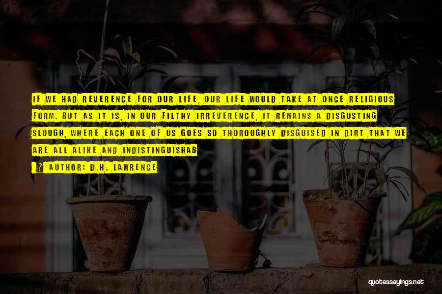 D.H. Lawrence Quotes: If We Had Reverence For Our Life, Our Life Would Take At Once Religious Form. But As It Is, In
