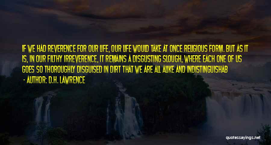 D.H. Lawrence Quotes: If We Had Reverence For Our Life, Our Life Would Take At Once Religious Form. But As It Is, In